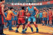 南宫娱乐-篮球场上精彩纷呈，久违的激烈对决